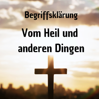 Begriffsklärung -  Vom Heil und anderen Dingen - Evangelium,Lehre,Bibelstudium,Grundlagen,Errettung