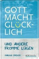 Gott macht glücklich - Und andere fromme Lügen: Echt - Mutig - Direkt